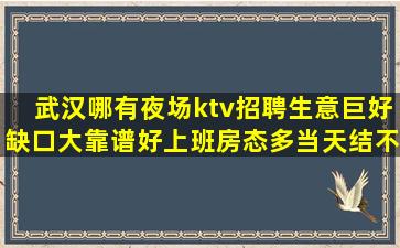 武汉哪有夜场ktv招聘生意巨好缺口大靠谱好上班房态多当天结不